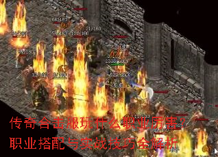 传奇合击服玩什么职业厉害?职业搭配与实战技巧全解析 传奇合击服玩什么职业厉害?职业搭配与实战技巧全解析