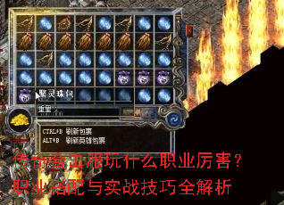 传奇合击服玩什么职业厉害?职业搭配与实战技巧全解析 传奇合击服玩什么职业厉害?职业搭配与实战技巧全解析